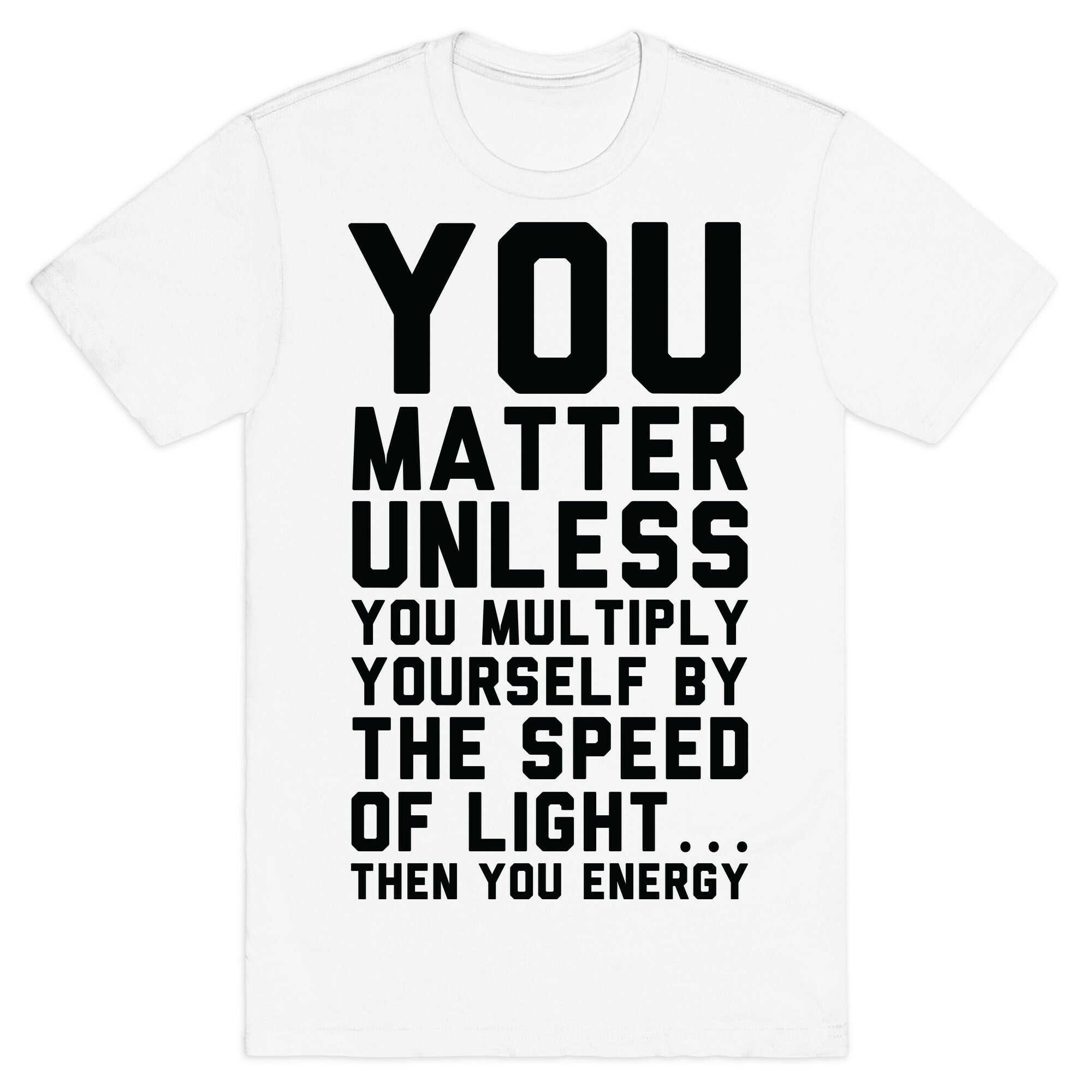 You Matter Unless You Multiply Yourself by the Speed of Light T-Shirt